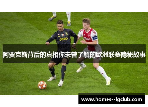 阿贾克斯背后的真相你未曾了解的欧洲联赛隐秘故事