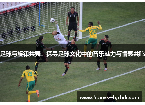 足球与旋律共舞:探寻足球文化中的音乐魅力与情感共鸣 足球与旋律共舞:探寻足球文化中的音乐魅力与情感共鸣