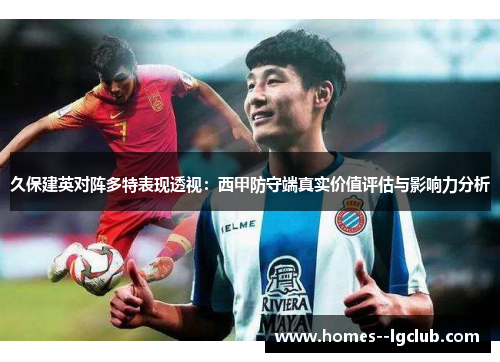 久保建英对阵多特表现透视:西甲防守端真实价值评估与影响力分析 久保建英对阵多特表现透视:西甲防守端真实价值评估与影响力分析