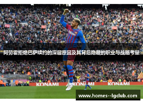 阿劳霍拒绝巴萨续约的深层原因及其背后隐藏的职业与战略考量