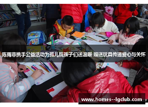 陈雨菲携手公益活动为孤儿院孩子们送温暖 赠送玩具传递爱心与关怀