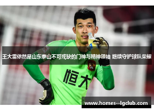 王大雷依然是山东泰山不可或缺的门神与精神领袖 继续守护球队荣耀 王大雷依然是山东泰山不可或缺的门神与精神领袖 继续守护球队荣耀