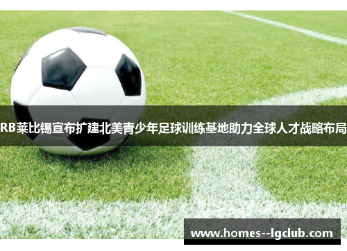 RB莱比锡宣布扩建北美青少年足球训练基地助力全球人才战略布局 RB莱比锡宣布扩建北美青少年足球训练基地助力全球人才战略布局