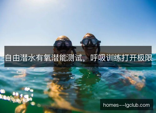 自由潜水有氧潜能测试,呼吸训练打开极限 自由潜水有氧潜能测试,呼吸训练打开极限