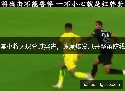 某小将人球分过突进,速度爆发甩开整条防线 某小将人球分过突进,速度爆发甩开整条防线